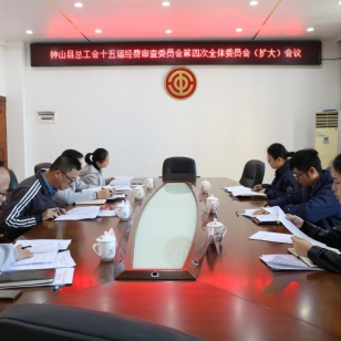 强化经费监督 精准保障履职 钟山县总工会召开第十五届经费审查委员会第四次（扩大）会议